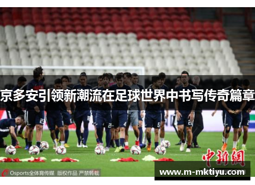 京多安引领新潮流在足球世界中书写传奇篇章