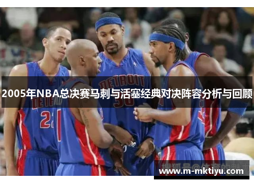 2005年NBA总决赛马刺与活塞经典对决阵容分析与回顾