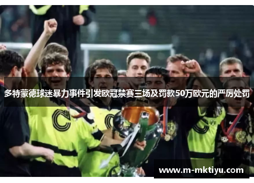 多特蒙德球迷暴力事件引发欧冠禁赛三场及罚款50万欧元的严厉处罚