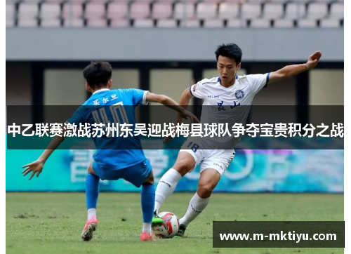 中乙联赛激战苏州东吴迎战梅县球队争夺宝贵积分之战