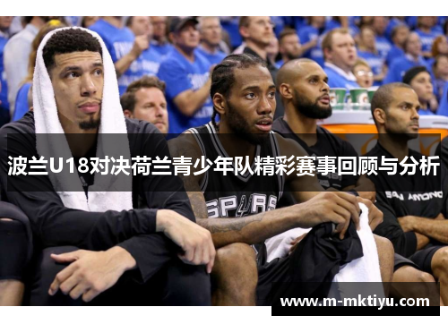 波兰U18对决荷兰青少年队精彩赛事回顾与分析